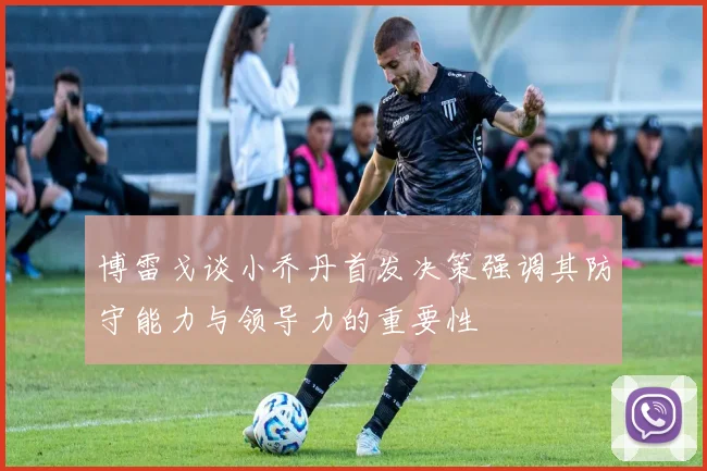 博雷戈谈小乔丹首发决策强调其防守能力与领导力的重要性