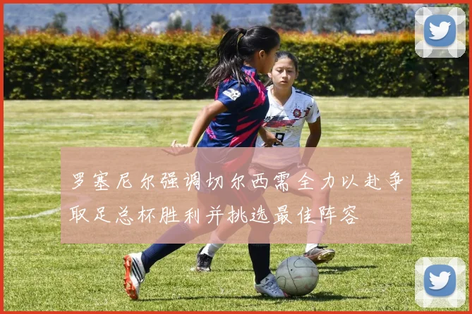 罗塞尼尔强调切尔西需全力以赴争取足总杯胜利并挑选最佳阵容