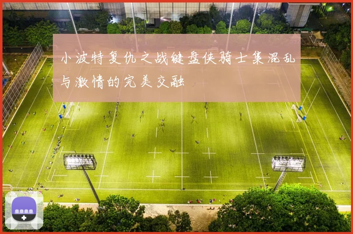 小波特复仇之战键盘侠骑士集混乱与激情的完美交融