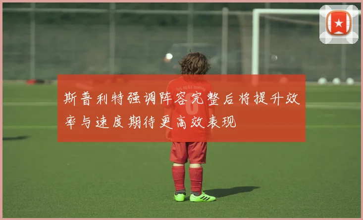 斯普利特强调阵容完整后将提升效率与速度期待更高效表现