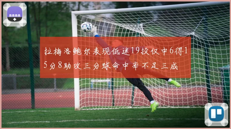 拉梅洛鲍尔表现低迷19投仅中6得15分8助攻三分球命中率不足三成