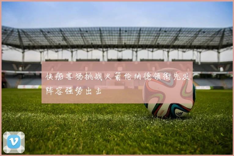 快船客场挑战火箭伦纳德领衔先发阵容强势出击