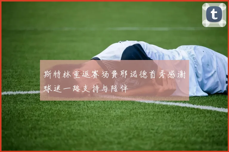 斯特林重返赛场费耶诺德首秀感谢球迷一路支持与陪伴