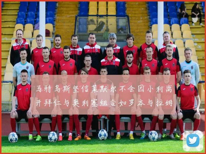 马特乌斯坚信莱默尔不会因小利离开拜仁与奥利塞组合如罗本与拉姆