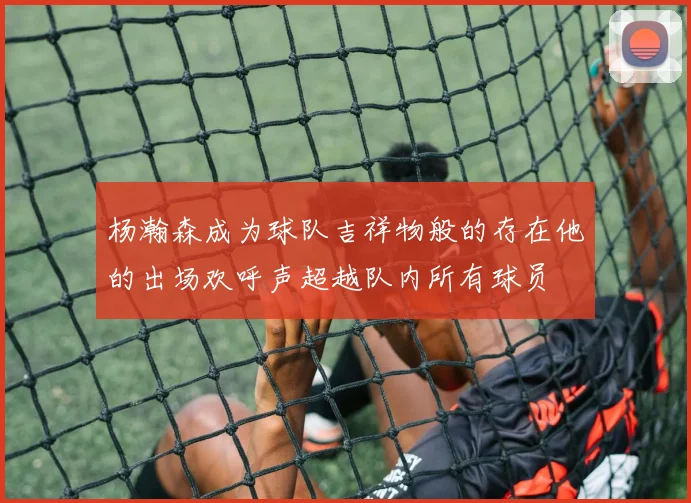杨瀚森成为球队吉祥物般的存在他的出场欢呼声超越队内所有球员