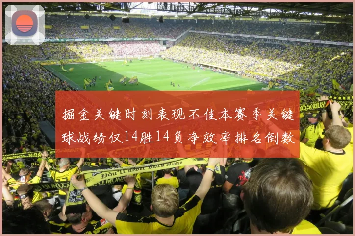 掘金关键时刻表现不佳本赛季关键球战绩仅14胜14负净效率排名倒数第六