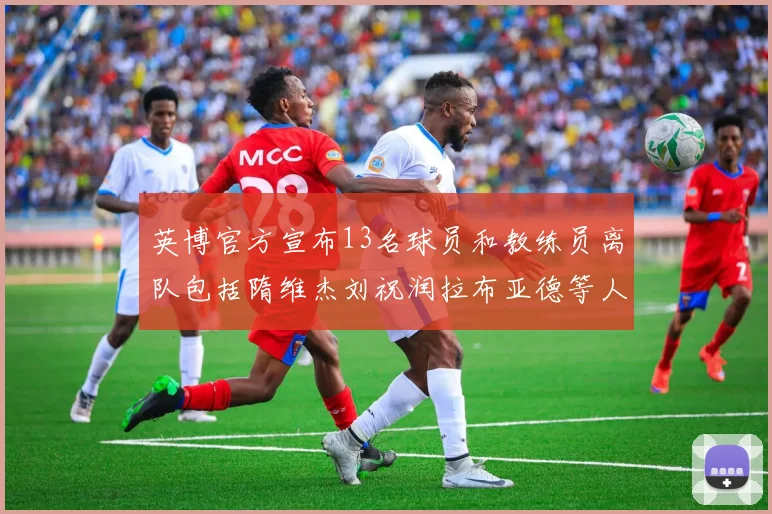 英博官方宣布13名球员和教练员离队包括隋维杰刘祝润拉布亚德等人