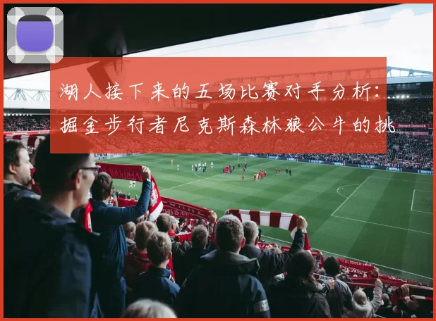 湖人接下来的五场比赛对手分析：掘金步行者尼克斯森林狼公牛的挑战与机遇