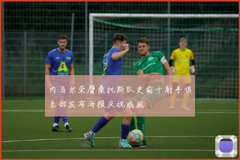 内马尔荣膺桑托斯队史前十射手俱乐部发布海报庆祝成就