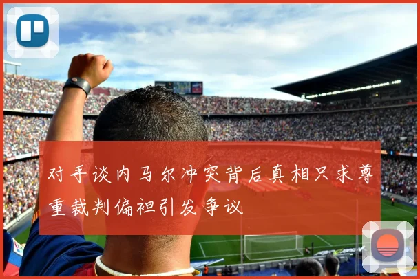 对手谈内马尔冲突背后真相只求尊重裁判偏袒引发争议