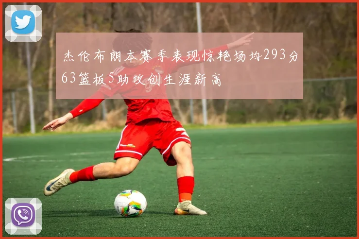 杰伦布朗本赛季表现惊艳场均293分63篮板5助攻创生涯新高